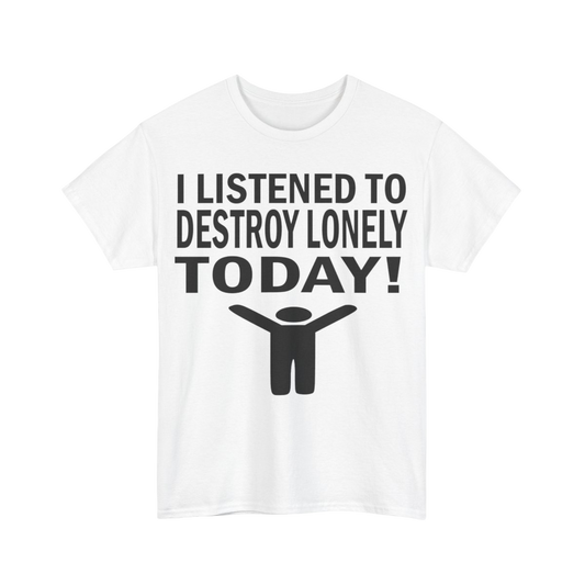I Listened To Destroy Lonely Today Tee
