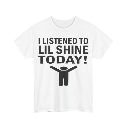 I Listened To Lil Shine Today Tee