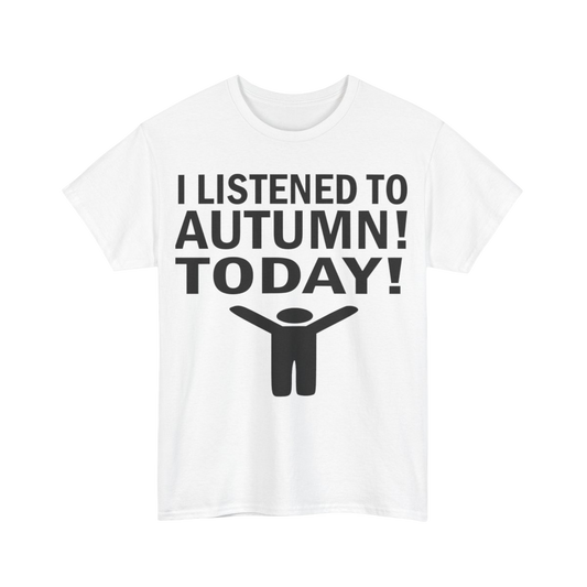 I Listened To Autumn! Today Tee
