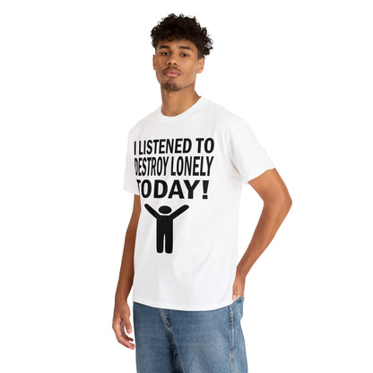 I Listened To Destroy Lonely Today Tee