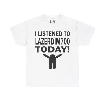 I Listened To LazerDim700 Today Tee